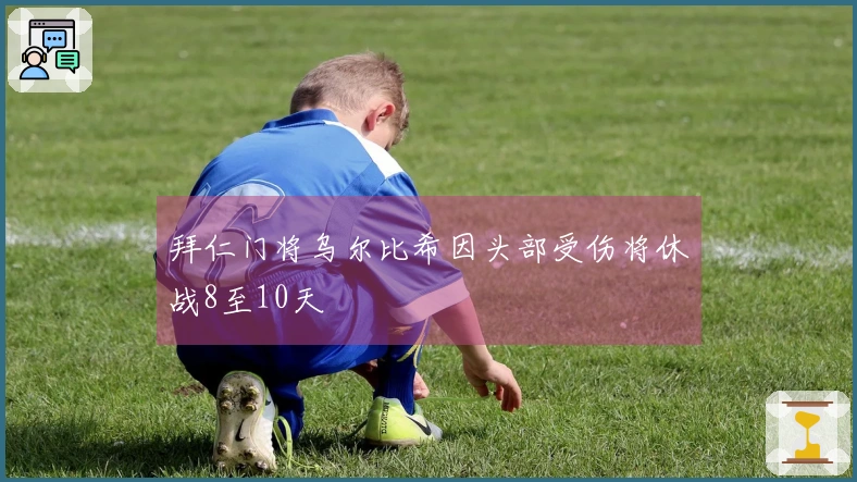 拜仁门将乌尔比希因头部受伤将休战8至10天