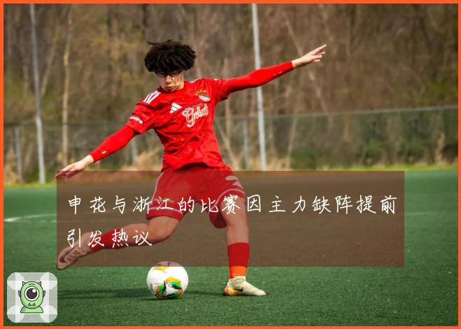 申花与浙江的比赛因主力缺阵提前引发热议