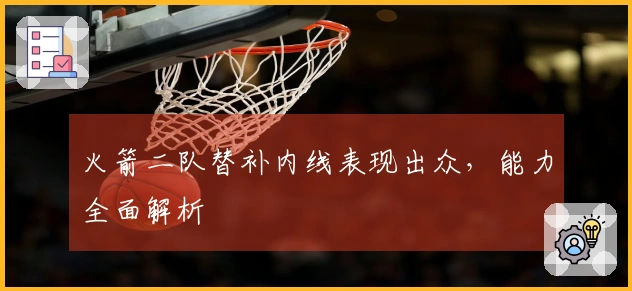 火箭二队替补内线表现出众,能力全面解析