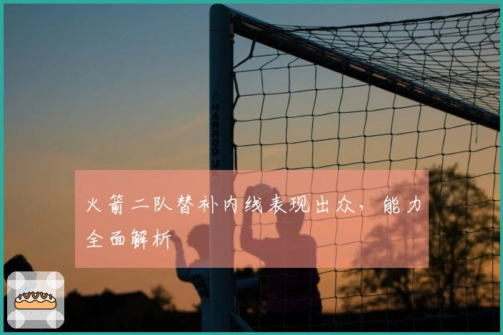 火箭二队替补内线表现出众，能力全面解析