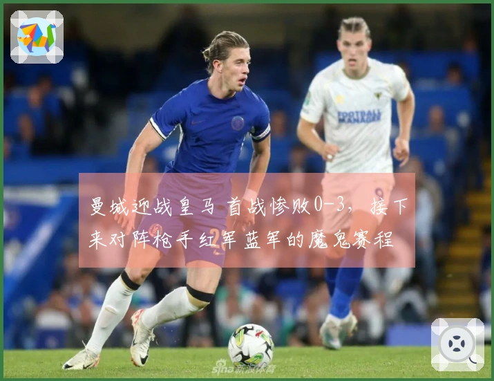 曼城迎战皇马 首战惨败0-3，接下来对阵枪手红军蓝军的魔鬼赛程