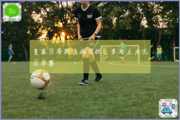 皇家贝蒂斯伤病困扰，多名主力无法参赛