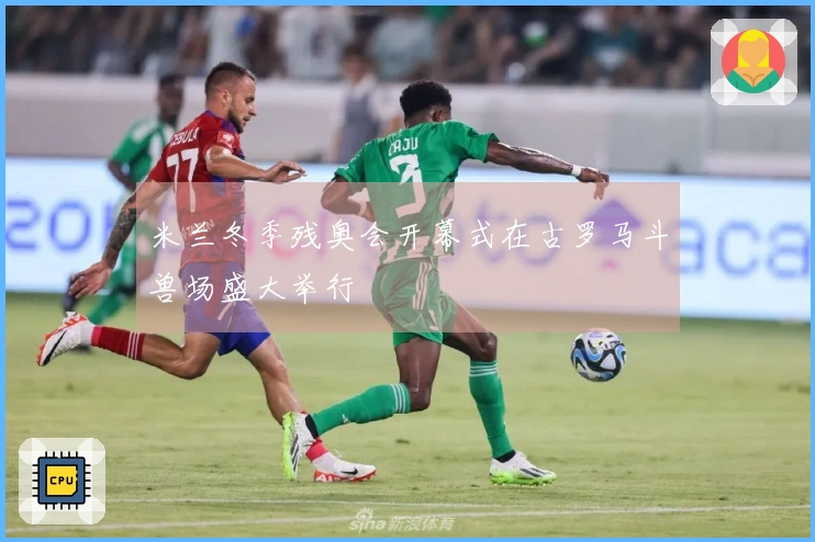 米兰冬季残奥会开幕式在古罗马斗兽场盛大举行