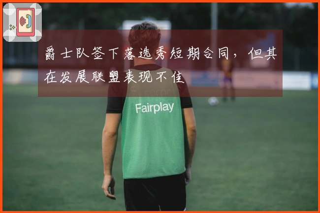 爵士队签下落选秀短期合同，但其在发展联盟表现不佳