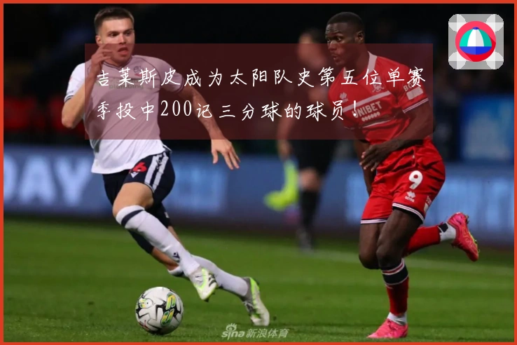 吉莱斯皮成为太阳队史第五位单赛季投中200记三分球的球员！