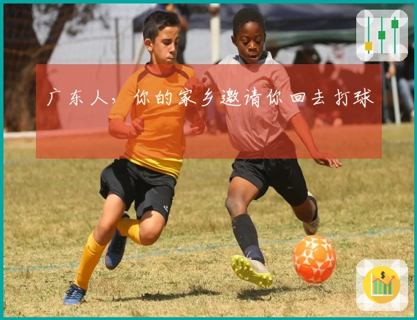 广东人，你的家乡邀请你回去打球