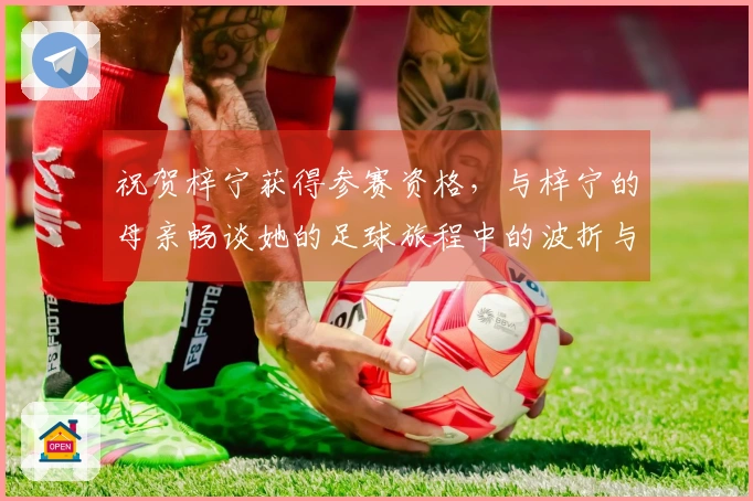 祝贺梓宁获得参赛资格，与梓宁的母亲畅谈她的足球旅程中的波折与收获！