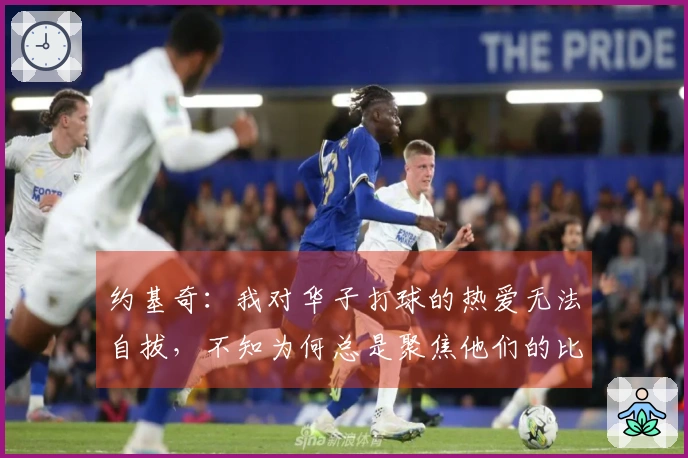约基奇：我对华子打球的热爱无法自拔，不知为何总是聚焦他们的比赛