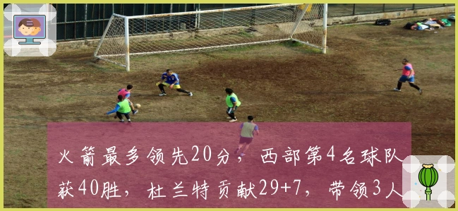 火箭最多领先20分，西部第4名球队获40胜，杜兰特贡献29+7，带领3人得分超过20分制胜