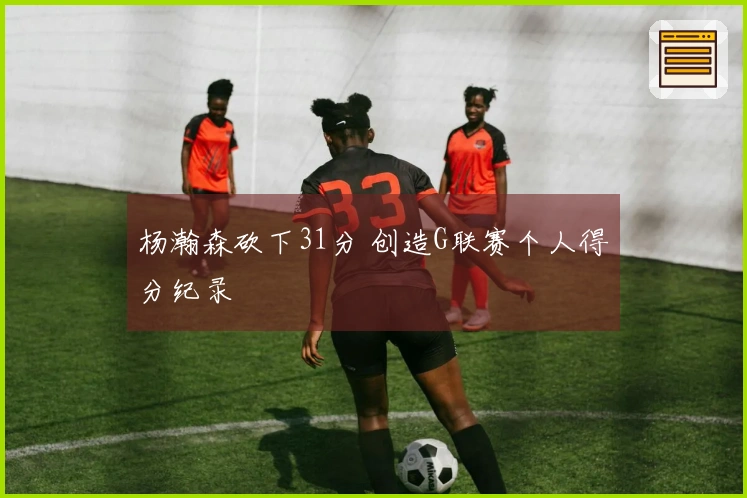 杨瀚森砍下31分 创造G联赛个人得分纪录