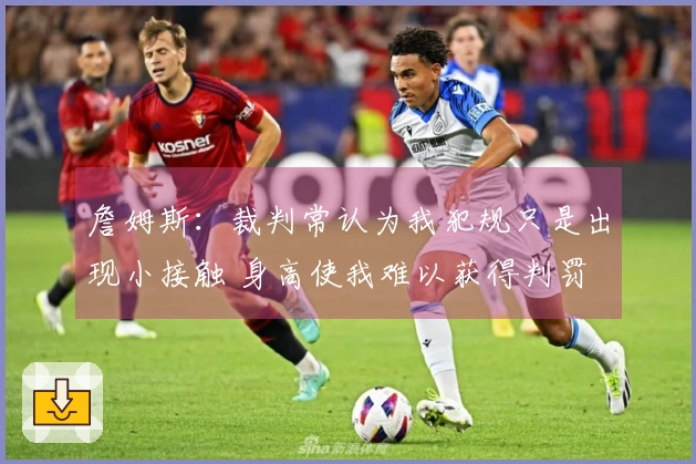 詹姆斯：裁判常认为我犯规只是出现小接触 身高使我难以获得判罚