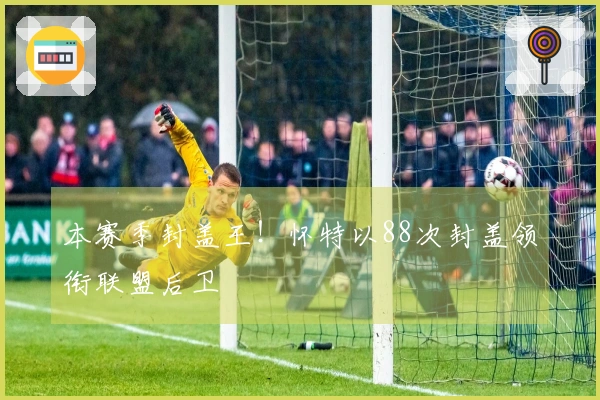 本赛季封盖王！怀特以88次封盖领衔联盟后卫