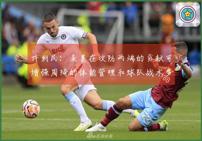 许利民：麦基在攻防两端的贡献可增强周琦的体能管理和球队战术多样性
