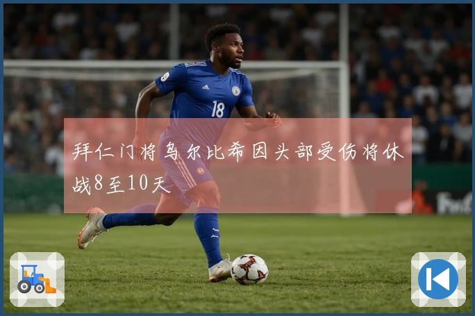 拜仁门将乌尔比希因头部受伤将休战8至10天