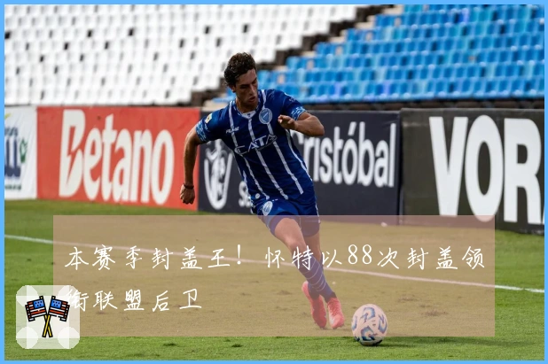 本赛季封盖王！怀特以88次封盖领衔联盟后卫