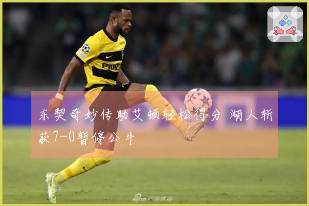 东契奇妙传助艾顿轻松得分 湖人斩获7-0暂停公牛