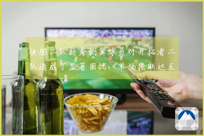 快船二队新秀侧翼球员对开拓者二队造成了显著困扰，单场抢断达五次！