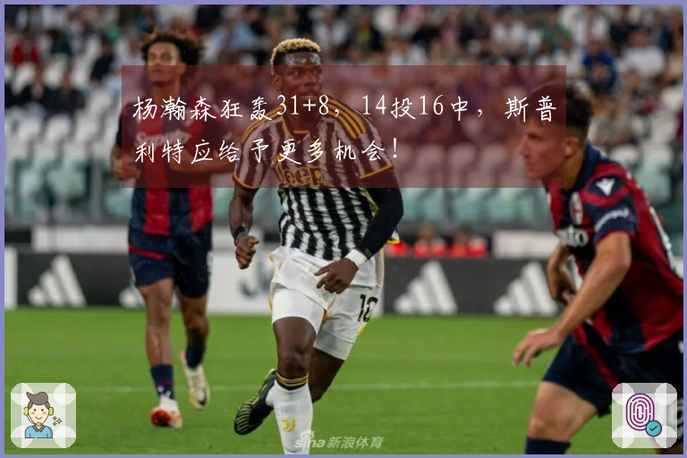 杨瀚森狂轰31+8，14投16中，斯普利特应给予更多机会！